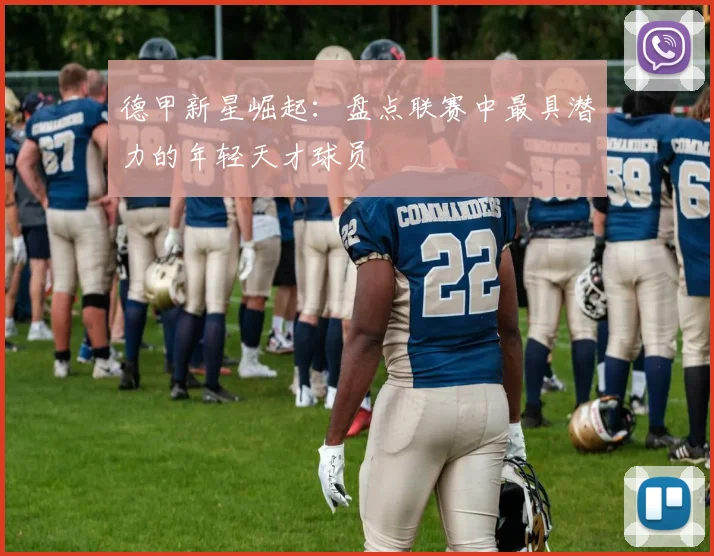 德甲新星崛起：盘点联赛中最具潜力的年轻天才球员
