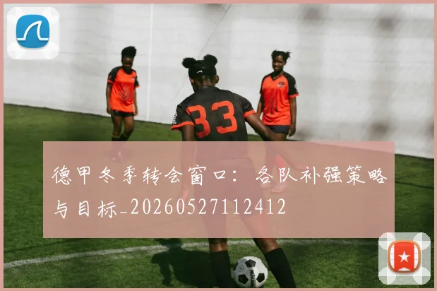 德甲冬季转会窗口：各队补强策略与目标_20260527112412