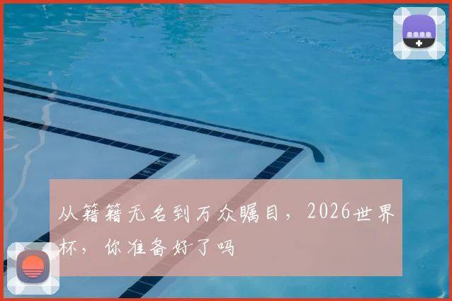 从籍籍无名到万众瞩目,2026世界杯,你准备好了吗