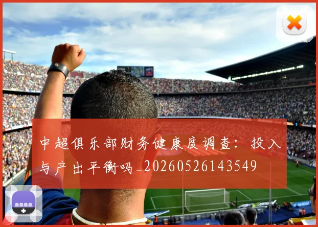 中超俱乐部财务健康度调查:投入与产出平衡吗_20260526143549