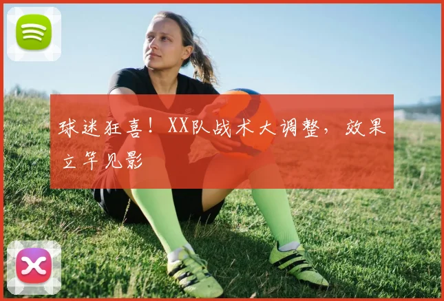 球迷狂喜！XX队战术大调整，效果立竿见影