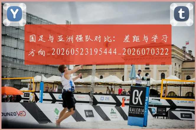 国足与亚洲强队对比:差距与学习方向_20260523195444_20260703222928