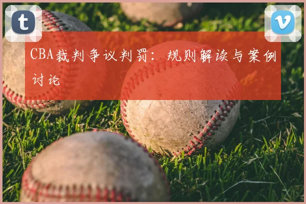 CBA裁判争议判罚:规则解读与案例讨论