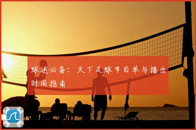 球迷必备：天下足球节目单与播出时间指南