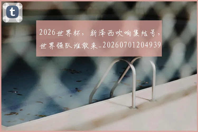 2026世界杯,新泽西吹响集结号,世界强队谁敢来_20260701204939