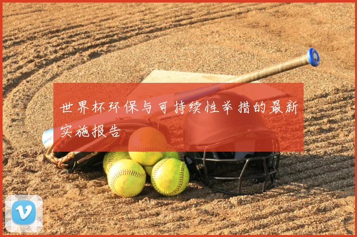 世界杯环保与可持续性举措的最新实施报告