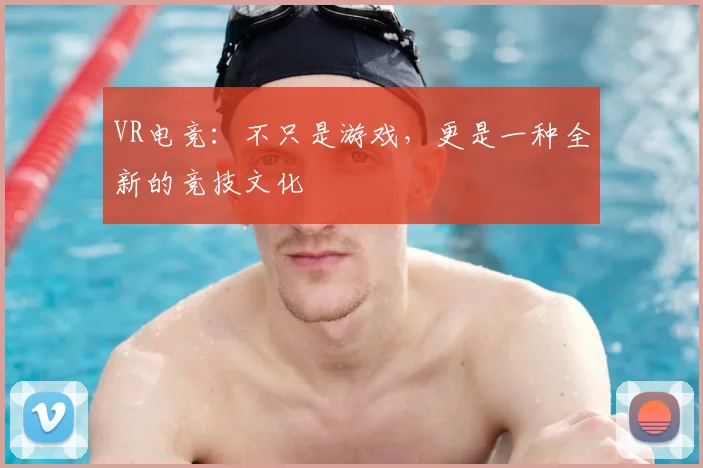 VR电竞：不只是游戏，更是一种全新的竞技文化