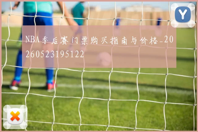 NBA季后赛门票购买指南与价格_20260523195122