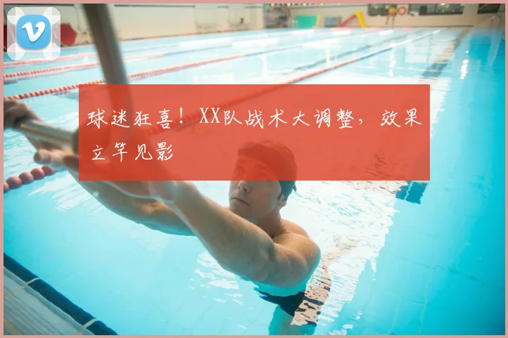 球迷狂喜！XX队战术大调整，效果立竿见影