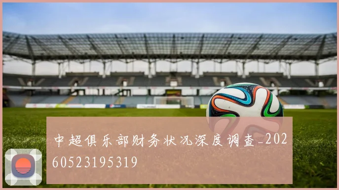 中超俱乐部财务状况深度调查_20260523195319