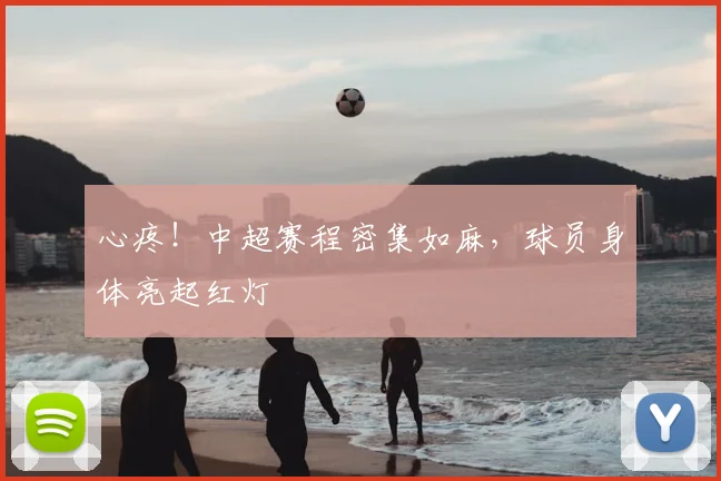 心疼！中超赛程密集如麻，球员身体亮起红灯