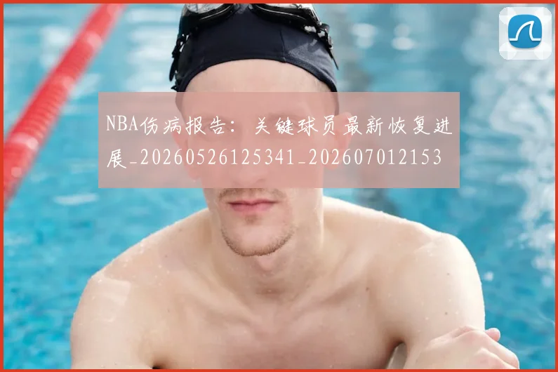 NBA伤病报告:关键球员最新恢复进展_20260526125341_20260701215320