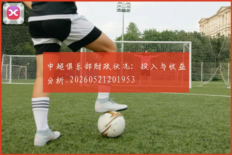 中超俱乐部财政状况:投入与收益分析_20260521201953