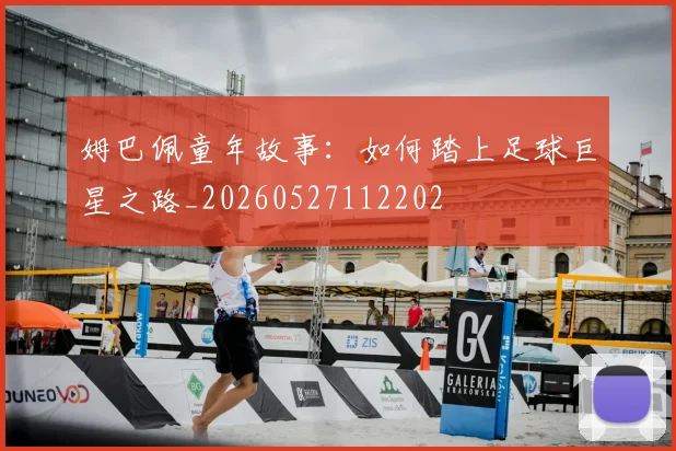 姆巴佩童年故事:如何踏上足球巨星之路_20260527112202