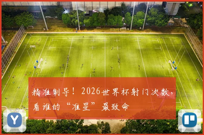 精准制导!2026世界杯射门次数,看谁的“准星”最致命