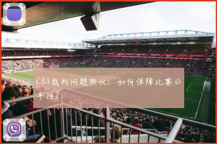 CBA裁判问题热议：如何保障比赛公平性？
