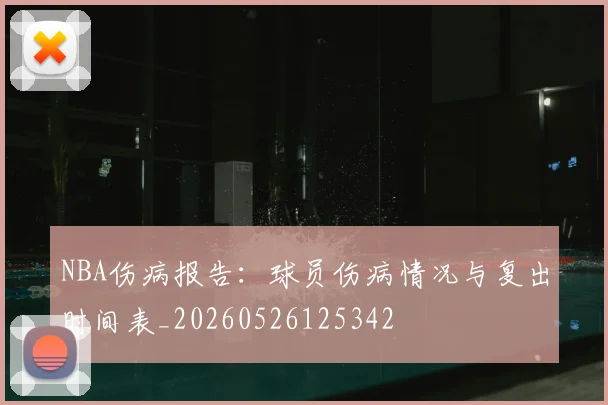 NBA伤病报告:球员伤病情况与复出时间表_20260526125342