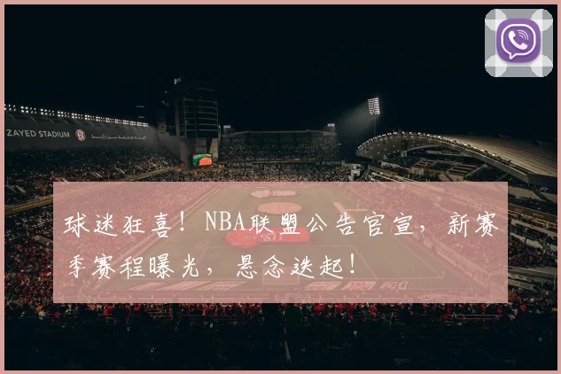 球迷狂喜!NBA联盟公告官宣,新赛季赛程曝光,悬念迭起!