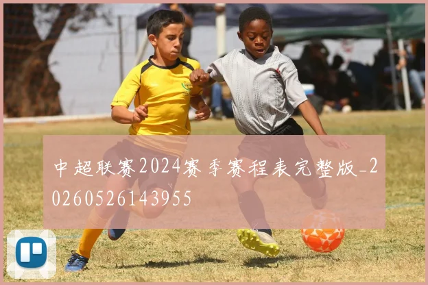 中超联赛2024赛季赛程表完整版_20260526143955
