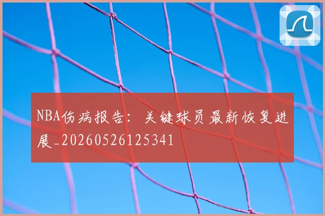 NBA伤病报告:关键球员最新恢复进展_20260526125341
