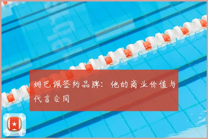 姆巴佩签约品牌：他的商业价值与代言合同