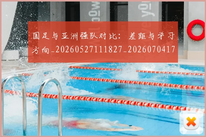 国足与亚洲强队对比:差距与学习方向_20260527111827_20260704170632