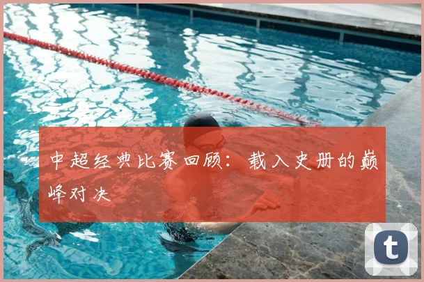 中超经典比赛回顾:载入史册的巅峰对决
