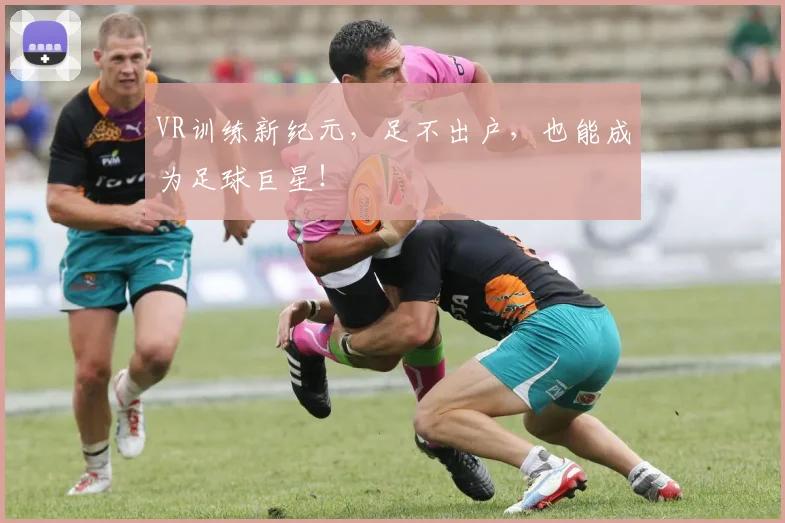 VR训练新纪元,足不出户,也能成为足球巨星!