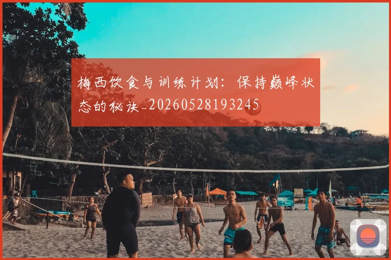 梅西饮食与训练计划:保持巅峰状态的秘诀_20260528193245