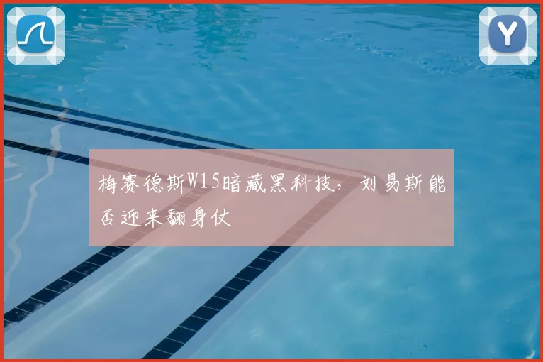 梅赛德斯W15暗藏黑科技，刘易斯能否迎来翻身仗